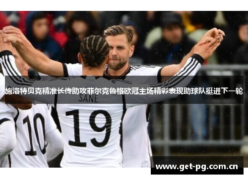 施洛特贝克精准长传助攻菲尔克鲁格欧冠主场精彩表现助球队挺进下一轮
