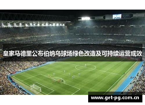 皇家马德里公布伯纳乌球场绿色改造及可持续运营成效 皇家马德里公布伯纳乌球场绿色改造及可持续运营成效